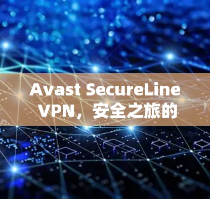 Avast SecureLine VPN，安全之旅的高端选择