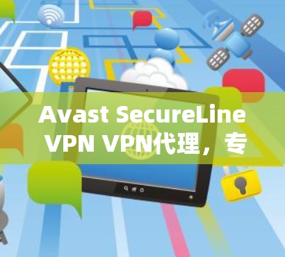 Avast SecureLine VPN VPN代理，专业安全防护，助力通信保障