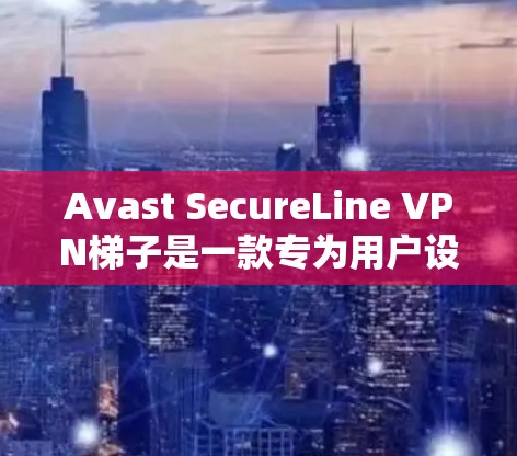 Avast SecureLine VPN梯子是一款专为用户设计的VPN工具，旨在提供安全、可靠和高效的网络连接。以下是对其功能和使用方法的详细说明