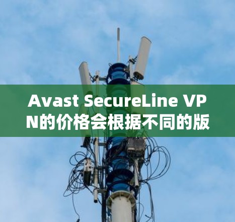 Avast SecureLine VPN的价格会根据不同的版本和套餐而有所不同。以下是Avast SecureLine VPN的常见价格结构