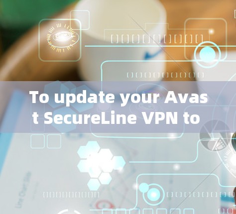 To update your Avast SecureLine VPN to the latest version,follow these organized steps:
