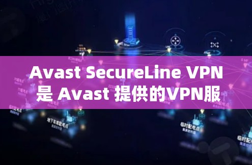 Avast SecureLine VPN 是 Avast 提供的VPN服务，旨在提供安全、可靠和高效的VPN体验。以下是获取 Avast SecureLine VPN 下载地址的步骤