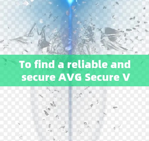To find a reliable and secure AVG Secure VPN,follow this organized approach: