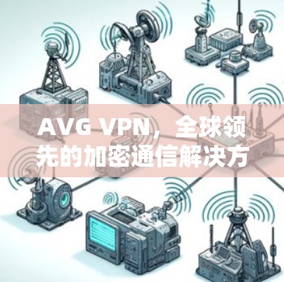 AVG VPN，全球领先的加密通信解决方案
