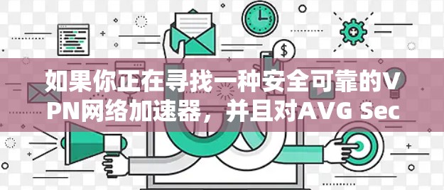 如果你正在寻找一种安全可靠的VPN网络加速器，并且对AVG Secure的特性感兴趣，以下是一些推荐的工具，这些工具不仅支持AVG Secure的VPN服务，还具备强大的安全性能和大量的加速器选项