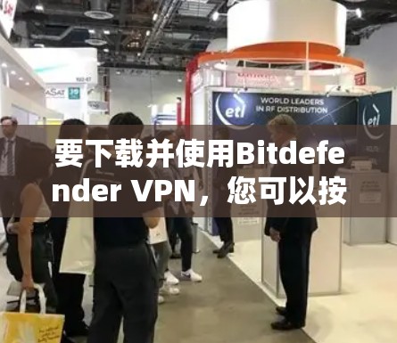 要下载并使用Bitdefender VPN，您可以按照以下步骤进行