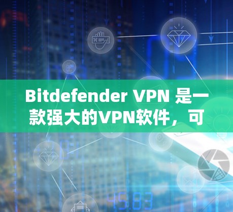 Bitdefender VPN 是一款强大的VPN软件，可以帮助您安全地访问互联网。以下是详细的使用教程，帮助您顺利使用该软件