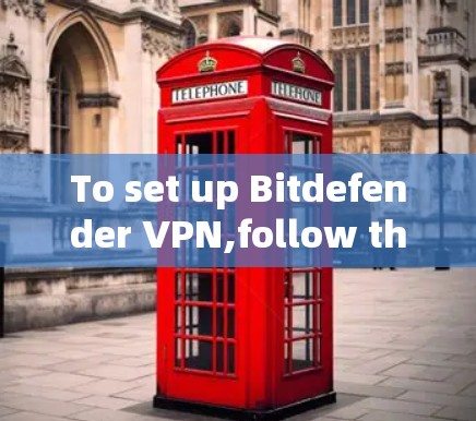 To set up Bitdefender VPN,follow these organized steps: