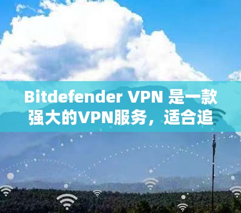 Bitdefender VPN 是一款强大的VPN服务，适合追求安全和高性能的用户。以下是对 Bitdefender VPN 的推荐，涵盖不同的用户需求和场景