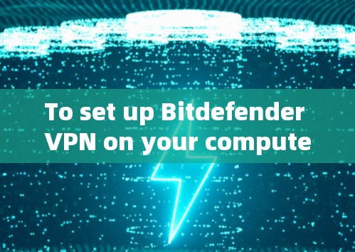 To set up Bitdefender VPN on your computer,follow these organized steps: