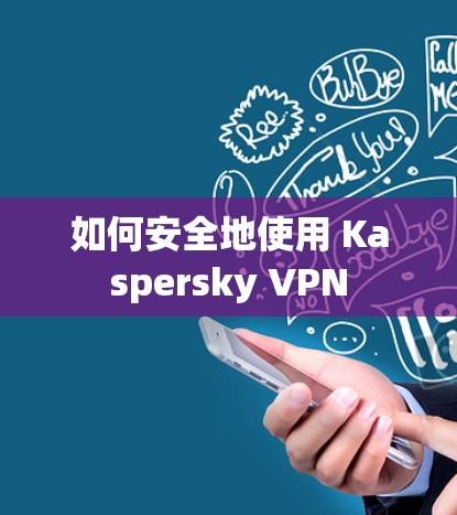 如何安全地使用 Kaspersky VPN