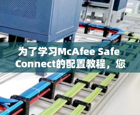 为了学习McAfee Safe Connect的配置教程，您可以按照以下步骤进行
