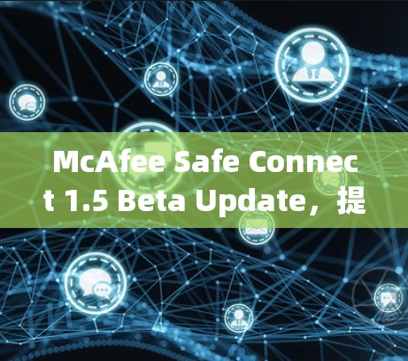 McAfee Safe Connect 1.5 Beta Update，提升通信安全，助力职场精英
