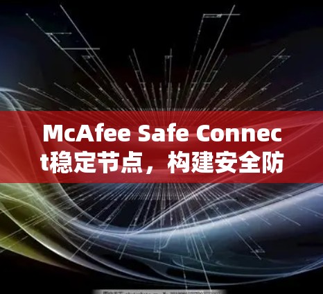 McAfee Safe Connect稳定节点，构建安全防护守护云平台的新标准