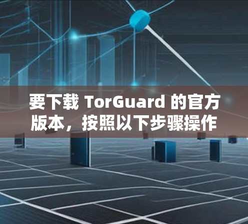 要下载 TorGuard 的官方版本，按照以下步骤操作