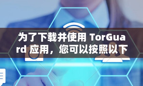 为了下载并使用 TorGuard 应用，您可以按照以下步骤进行