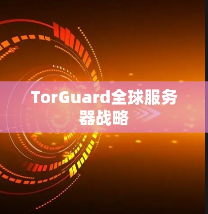 TorGuard全球服务器战略