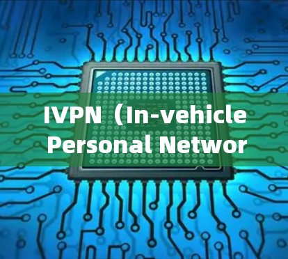 IVPN（In-vehicle Personal Network）通常指的是在车辆中安装的个人网络设备，主要用于连接车内设备和系统，例如手机、数据线、摄像头等。以下是一些可能的IVPN官网
