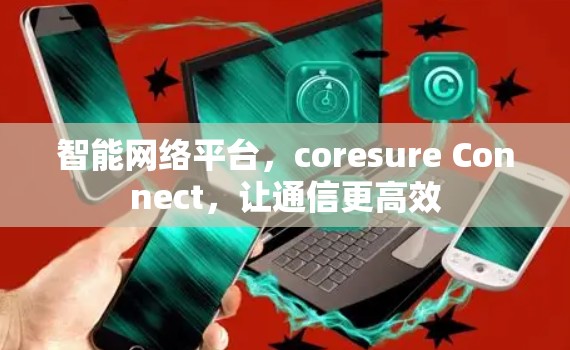 智能网络平台，coresure Connect，让通信更高效