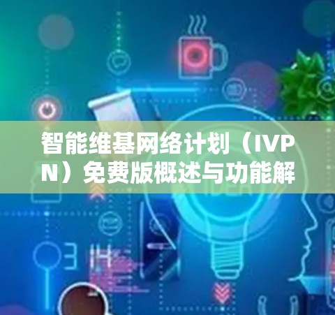 智能维基网络计划（IVPN）免费版概述与功能解析