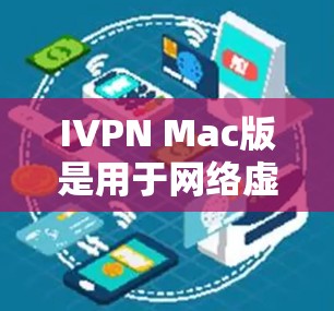 IVPN Mac版是用于网络虚拟机（NVM）的工具，适用于在MacOS上运行。以下是关于IVPN Mac版的常见问题和解决方法