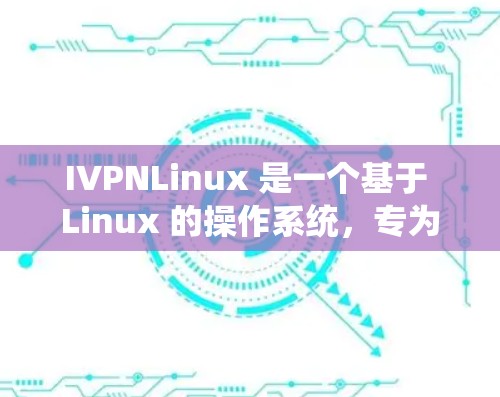 IVPNLinux 是一个基于 Linux 的操作系统，专为 IVP（工业体积平台）系统设计，旨在提供稳定、高性能和易于使用的解决方案。以下是关于 IVPNLinux 的详细信息