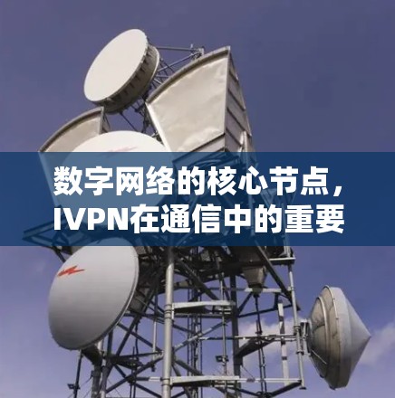 数字网络的核心节点，IVPN在通信中的重要地位