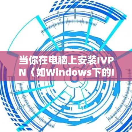 当你在电脑上安装IVPN（如Windows下的IVPN）时，电脑版的设置和使用需要按照以下步骤进行