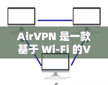 AirVPN 是一款基于 Wi-Fi 的VPN服务，通常提供免费试用功能，适合那些对VPN有一定兴趣但不想支付高昂费用的用户。下面是关于 AirVPN 的一些关键信息
