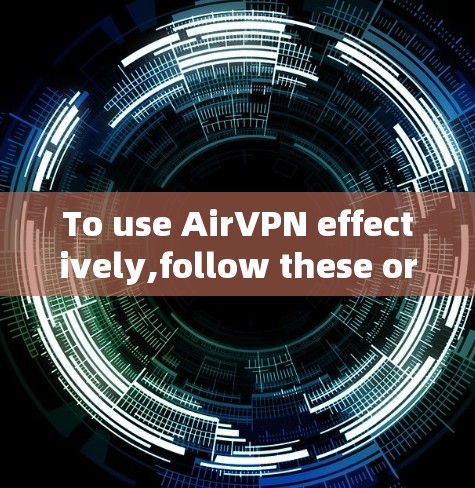 To use AirVPN effectively,follow these organized steps: