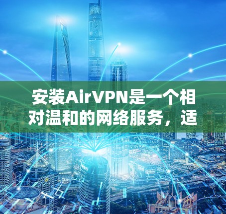 安装AirVPN是一个相对温和的网络服务，适合对网络环境有一定了解并希望安全连接的用户。以下是一个详细且有序的安装步骤指南