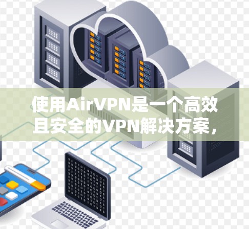 使用AirVPN是一个高效且安全的VPN解决方案，以下是详细的使用教程