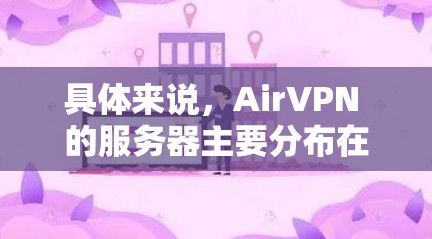 具体来说，AirVPN 的服务器主要分布在多个国家和地区，通常包括
