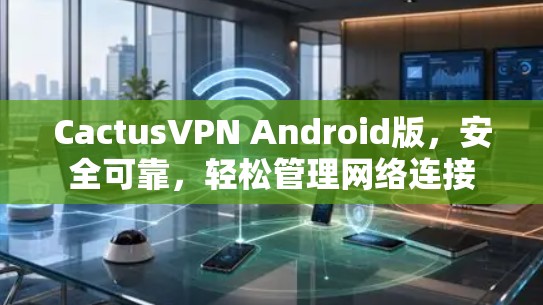 CactusVPN Android版，安全可靠，轻松管理网络连接