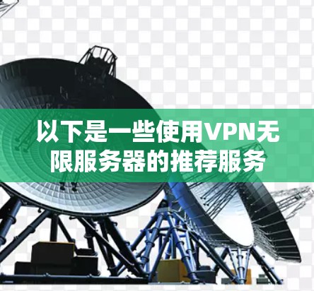 以下是一些使用VPN无限服务器的推荐服务