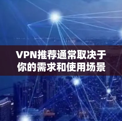 VPN推荐通常取决于你的需求和使用场景。以下是一些常见VPN推荐，供你参考