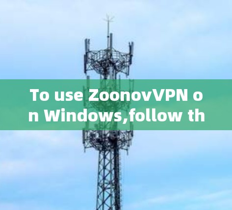 To use ZoonovVPN on Windows,follow these steps: