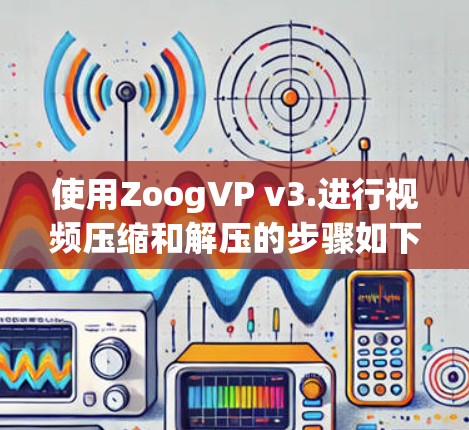使用ZoogVP v3.进行视频压缩和解压的步骤如下