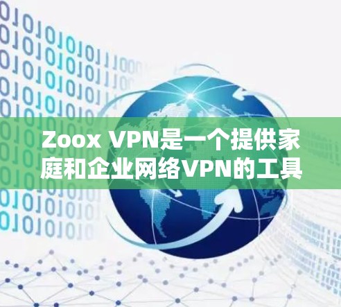 Zoox VPN是一个提供家庭和企业网络VPN的工具，用户可以通过登录网站，选择VPN类型，输入账号和密码，然后设置设备并连接网络。以下是一个分步的使用教程