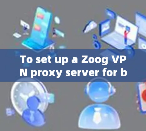 To set up a Zoog VPN proxy server for browsing,follow these organized steps: