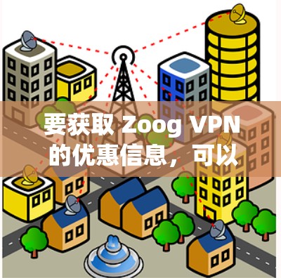 要获取 Zoog VPN 的优惠信息，可以按照以下步骤进行