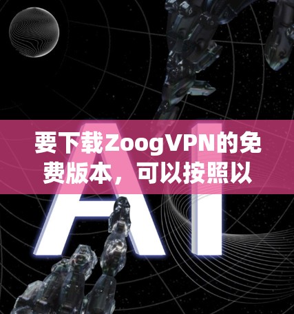 要下载ZoogVPN的免费版本，可以按照以下步骤操作