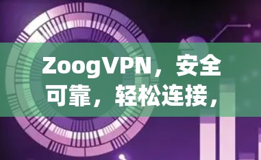 ZoogVPN，安全可靠，轻松连接，trusted network