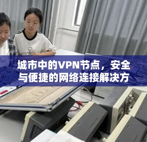 城市中的VPN节点，安全与便捷的网络连接解决方案