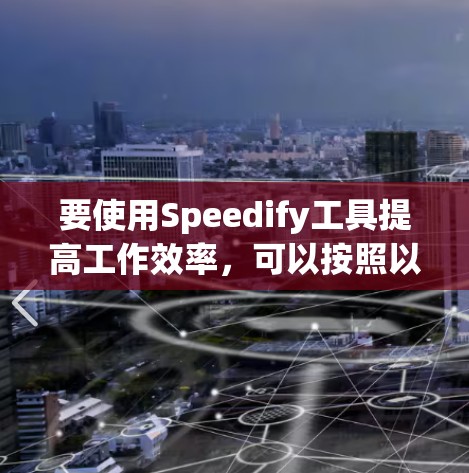 要使用Speedify工具提高工作效率，可以按照以下步骤进行