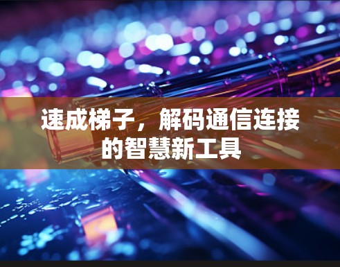速成梯子，解码通信连接的智慧新工具