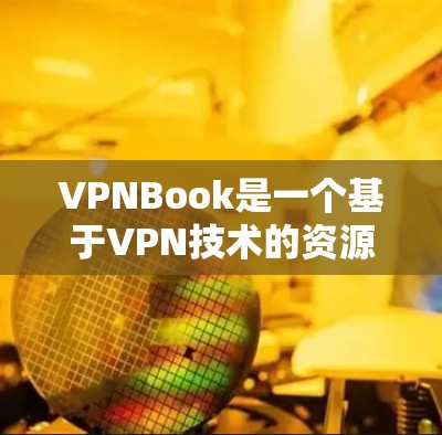 VPNBook是一个基于VPN技术的资源访问工具，提供免费访问到书籍、电子资源等。以下是关于VPNBook的详细分析