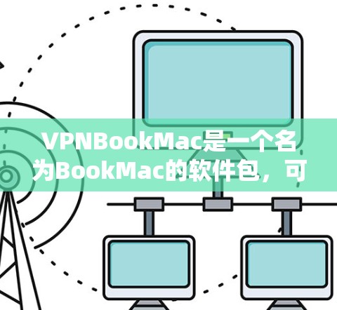 VPNBookMac是一个名为BookMac的软件包，可能与VPN服务或VPN应用相关。由于名称和功能不明确，无法提供具体的安装或使用指导。以下是一些可能的步骤或信息，以帮助你找到更合适的解决方案