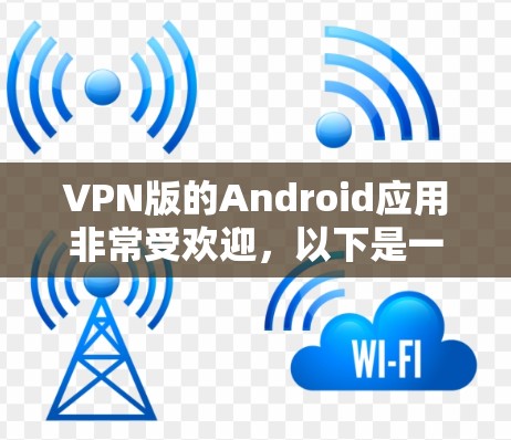 VPN版的Android应用非常受欢迎，以下是一些常见的推荐