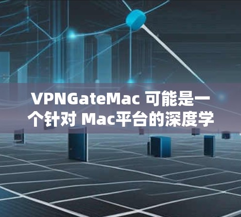 VPNGateMac 可能是一个针对 Mac平台的深度学习平台或工具，类似于一些知名 AI 开发工具。以下是一些可能的功能或特点
